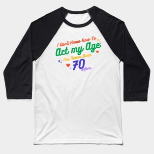 I don't know how to act at my age. I've never been this old before Baseball T-Shirt